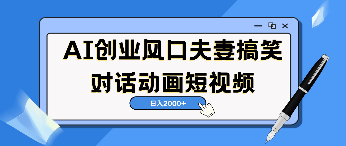 AI短视频创业风口！夫妻搞笑对话，动画短视频5分钟做一条，轻松日入2000（可矩阵放大）-91搞钱