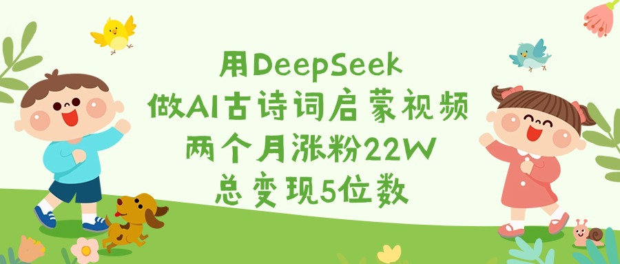 用DeepSeek做AI古诗词启蒙视频，两个月涨粉22W，总变现5位数-91搞钱