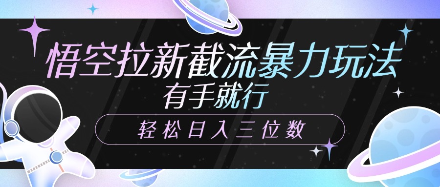 悟空拉新截流暴力玩法，有手就行，轻松日入三位数-91搞钱