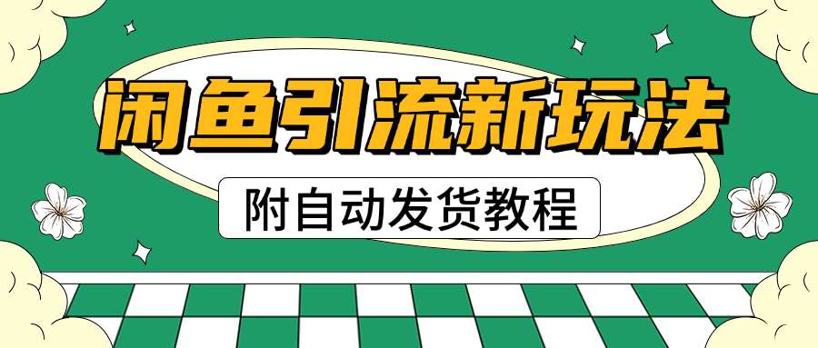 2025闲鱼引流新玩法，日引200+创业粉，每天稳定1000+收益（附自动发货教程）-91搞钱