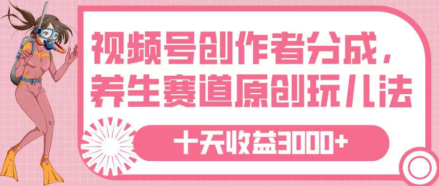 视频号创作者分成，养生赛道原创玩儿法，十条收益 3000➕-91搞钱