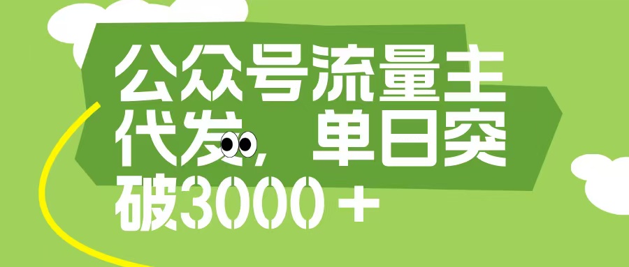 公众号流量主代发玩法，单日收益突破3000+-91搞钱