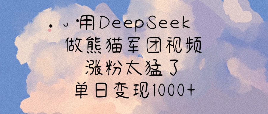 用DeepSeek做熊猫军团视频，涨粉太猛了，单日变现1000+-91搞钱