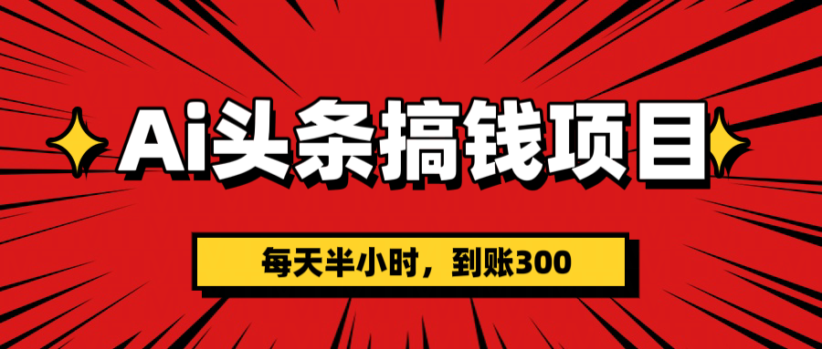 AI头条搞钱项目，一天半小时，到账300+-91搞钱