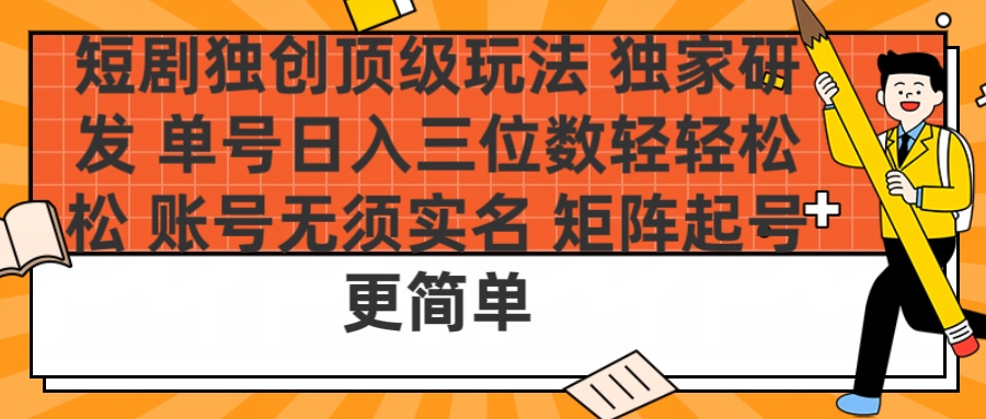 短剧独创顶级玩法 独家研发 单号日入三位数轻轻松松 账号无需实名 矩阵起号更简单-91搞钱