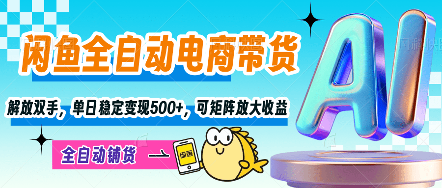 【闲鱼全自动电商带货】解放双手，单日稳定变现500+，可矩阵放大收益-91搞钱
