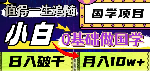 值得一生追随的国学项目，长期饭票，小白也可0基础做国学，日入3000，月入10W+-91搞钱