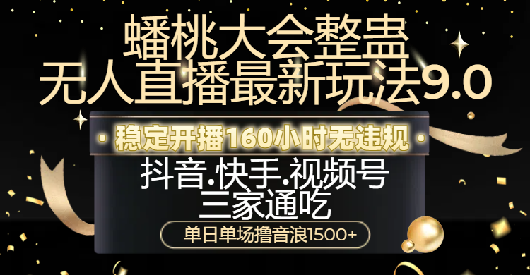 蟠桃大会整蛊无人直播新玩法9.0，稳定开播160小时无违规，抖音、快手、视频号三家通吃，单日单场撸音浪1500+-91搞钱