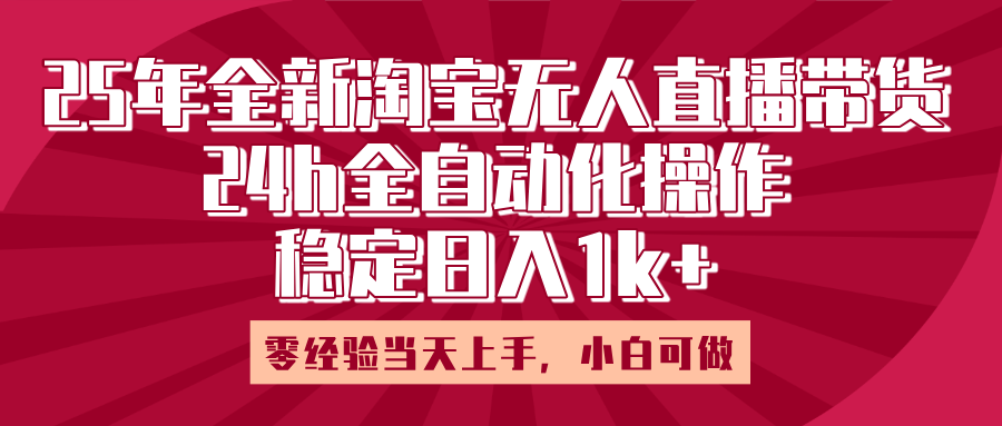 25年全新淘宝无人直播，全自动化操作，零经验当天上手，日入1k+-91搞钱