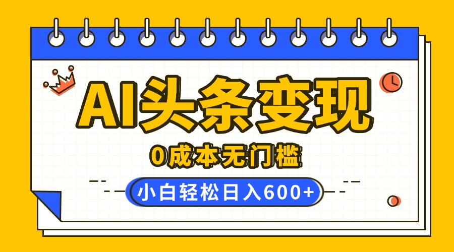 AI头条变现，0成本无门槛，简单复制粘贴，有手就行，小白轻松上手，日收益轻松600+-91搞钱