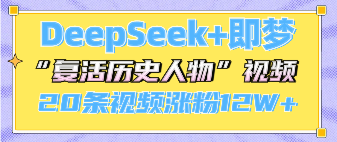 DeepSeek+即梦，做AI“复活历史人物”视频，20条视频涨粉12W+-91搞钱