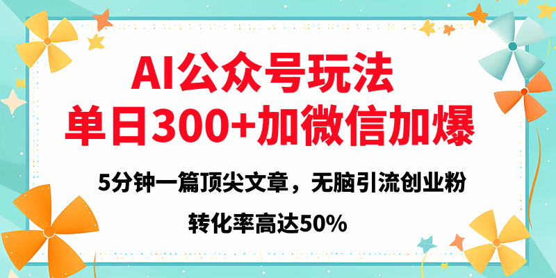 2025年AI公众号玩法，无脑引流创业粉单日300+-91搞钱
