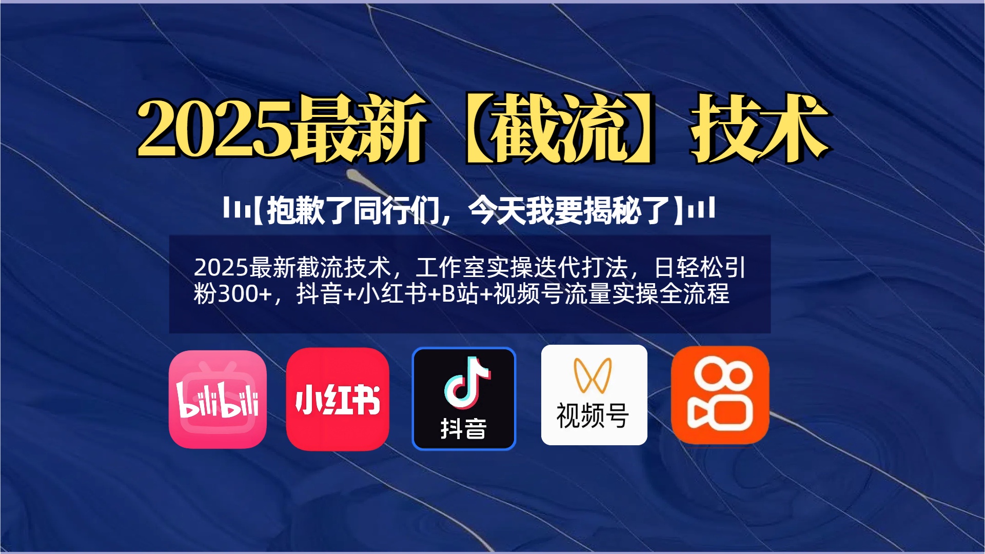【抱歉了同行们，今天我要揭秘了】2025最新截流技术，工作室实操迭代打法，日轻松引粉300+，抖音+小红书+B站+视频号流量实操全流程-91搞钱