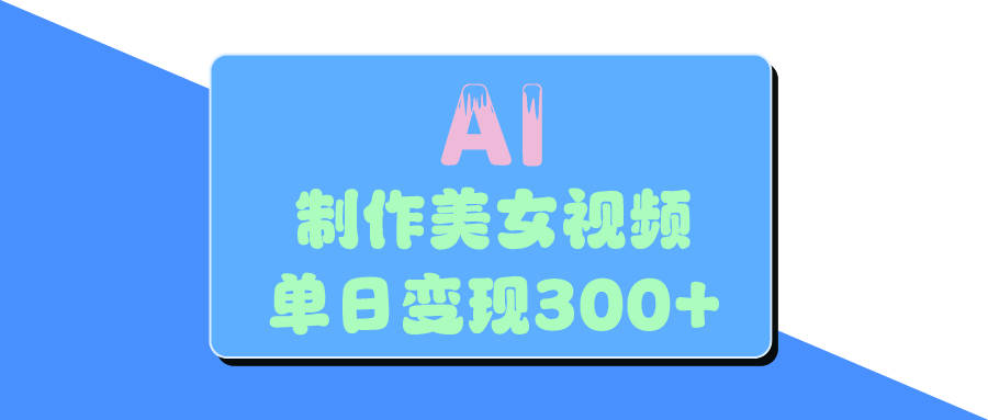 AI美女生成视频，单日变现300+-91搞钱
