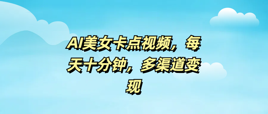 AI美女卡点视频，每天十分钟，多渠道变现-91搞钱