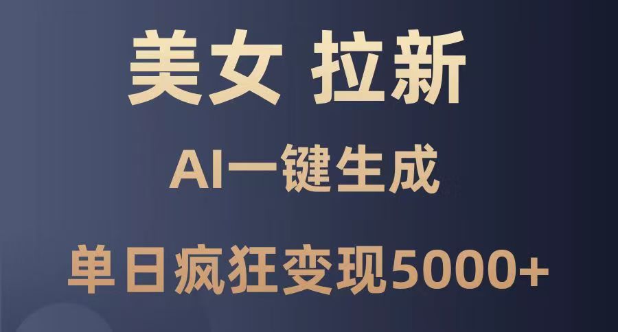 美女暴力拉新，通过AI一键生成，单日疯狂变现5000+，纯小白一学就会！-91搞钱
