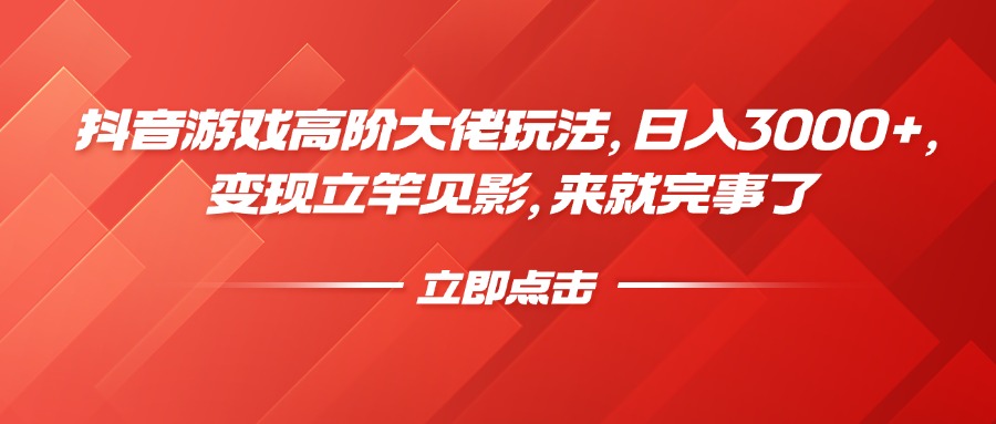 抖音游戏高阶大佬玩法，日入3000+，变现立竿见影，来就完事了-91搞钱