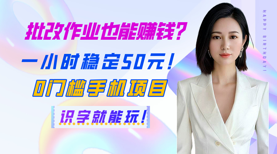 批改作业也能赚钱？一小时稳定50元！0门槛手机项目，识字就能玩！-91搞钱