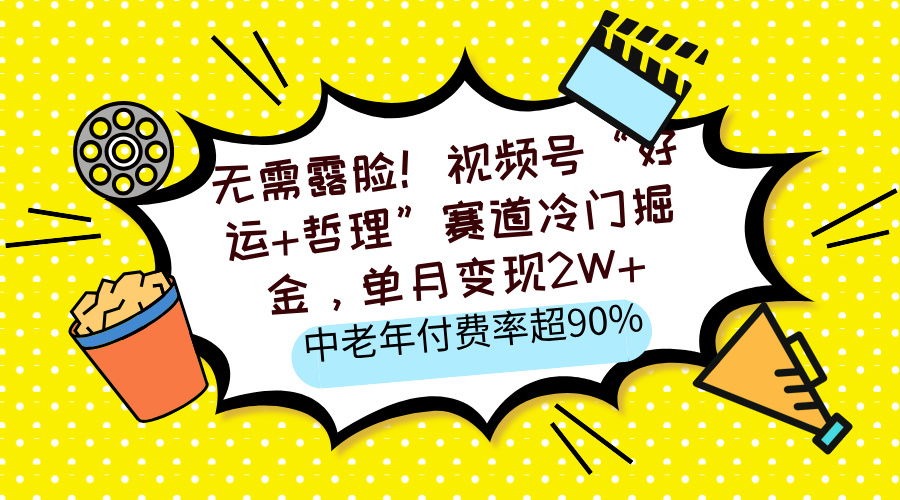 无需露脸！视频号“好运+哲理”赛道冷门掘金，单月变现2W+，中老年付费率超90%-91搞钱