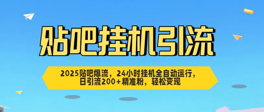 2025贴吧爆流，24小时挂机全自动运行，日引流200+精准粉，轻松变现-91搞钱
