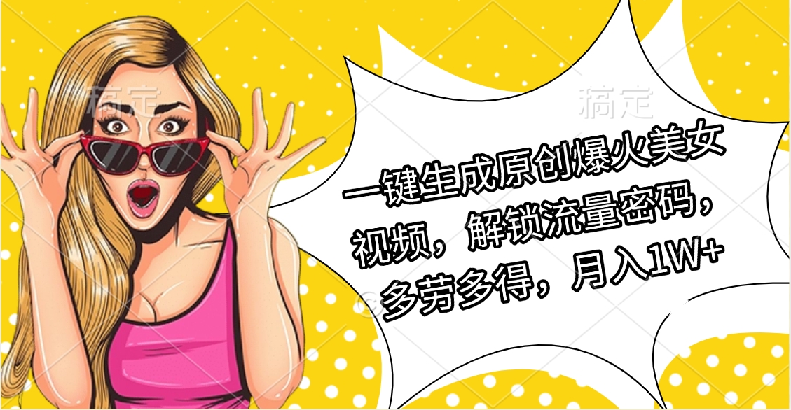 一键生成原创爆火美女视频，解锁流量密码，多劳多得，月入1W+-91搞钱