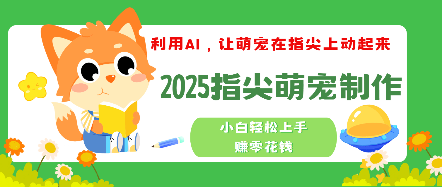 2025指尖萌宠，小白轻松上手，3分钟一个是视频-91搞钱