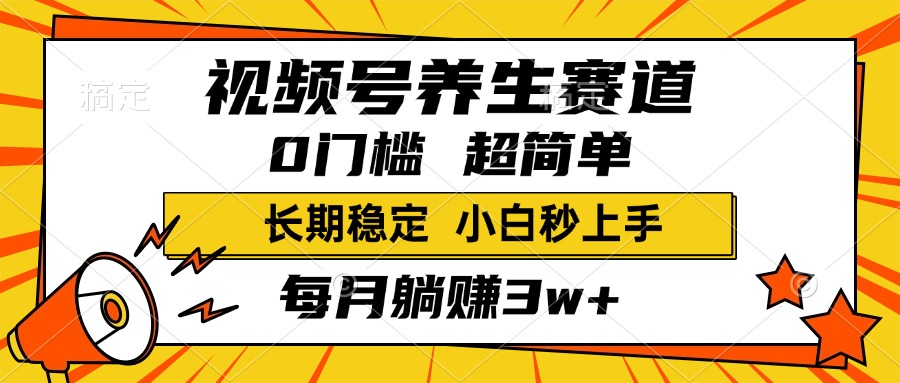 视频号养生赛道，一条视频2000+，超简单，小白轻松月入3w+，长期稳定-91搞钱