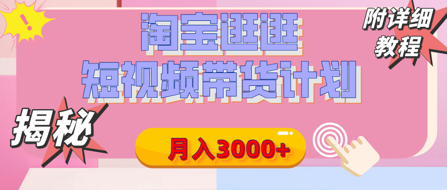 【揭秘】淘宝逛逛短视频带货计划，有人能月入3000+（附项目教程）-91搞钱