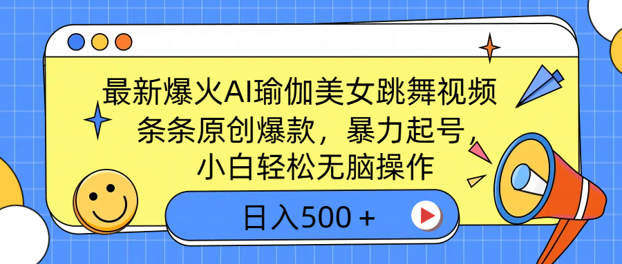 最新爆火AI瑜伽美女跳舞视频，3分钟1条，条条原创爆款，暴力起号，小白轻松无脑操作，日入500＋-91搞钱