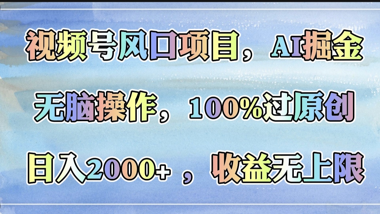 视频号风口项目，AI掘金，无脑操作，100%过原创，日入2000+，收益无上限-91搞钱