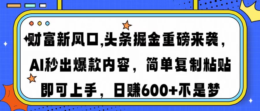 财富新风口,头条掘金重磅来袭，AI秒出爆款内容，简单复制粘贴即可上手，日赚600+不是梦-91搞钱