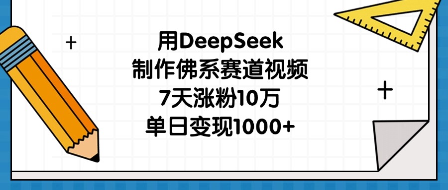 用DeepSeek制作佛系赛道视频，7天涨粉10万，单日变现1000+-91搞钱