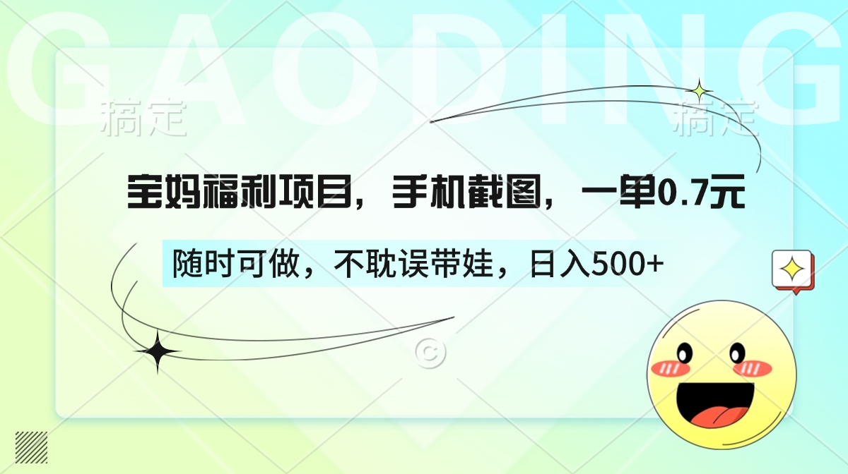 宝妈福利项目，手机截图，一单0.7元，随时可做，不耽误带娃，日入500+-91搞钱