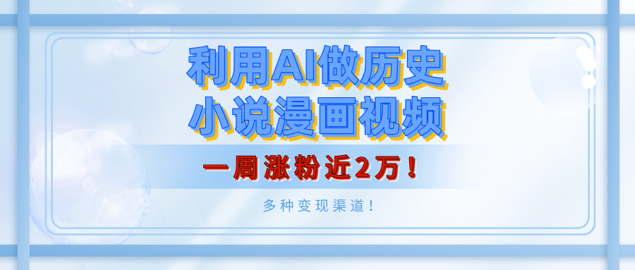 利用AI做历史小说漫画视频，有人月入5000+，一周涨粉近2万！多种变现渠道！-91搞钱