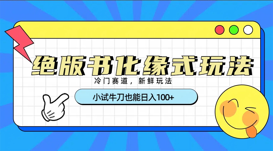 冷门赛道绝版书化缘式玩法，小试牛刀也能日入100+-91搞钱