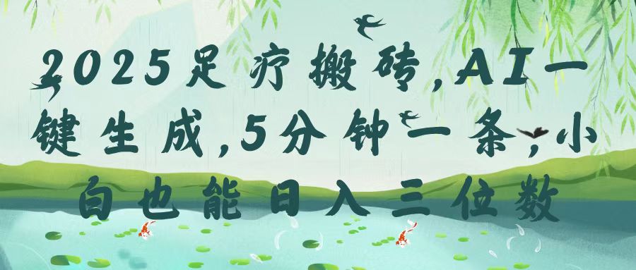 2025足疗搬砖，Ai一键生成，5分钟一条，小白也能日入三位数-91搞钱