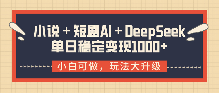 小说＋短剧AI＋DeepSeek结合变现，单日稳定变现1000+-91搞钱