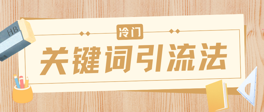 冷门关键词引流法，日引流50创业粉，附保姆级实操教程-91搞钱