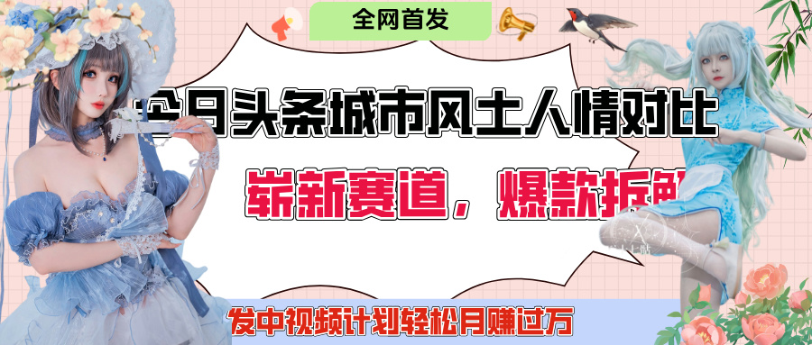 今日头条城市人文对比赛道，制造对立让粉丝站队，引发共鸣及自豪感，发中视频计划轻松月赚过万！-91搞钱
