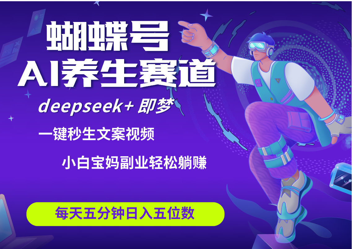 蝴蝶号大健康养生赛道+deepseek AI快速产出爆款视频   起号快  带货超级猛 每天仅需五分钟 变现路子太广了 日入五位数 小白 宝妈 上班族副业 轻松躺赚-91搞钱