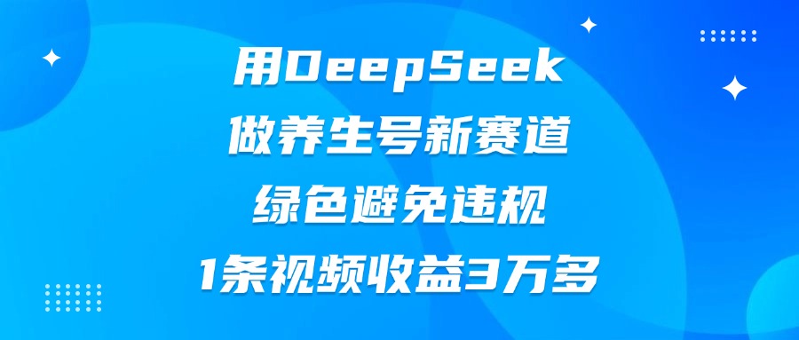 用DeepSeek做养生号新赛道，绿色避免违规，1条视频收益3万多-91搞钱