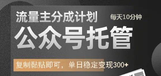 公众号托管计划-流量主分成计划，每天只需发布文章，单日稳定变现300+-91搞钱