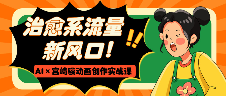 治愈系流量新风口！AI×宫崎骏动画创作实战课-91搞钱