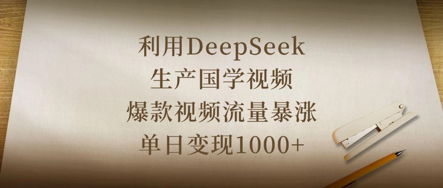 利用DeepSeek生产国学视频，爆款视频流量暴涨，单日变现1000+-91搞钱