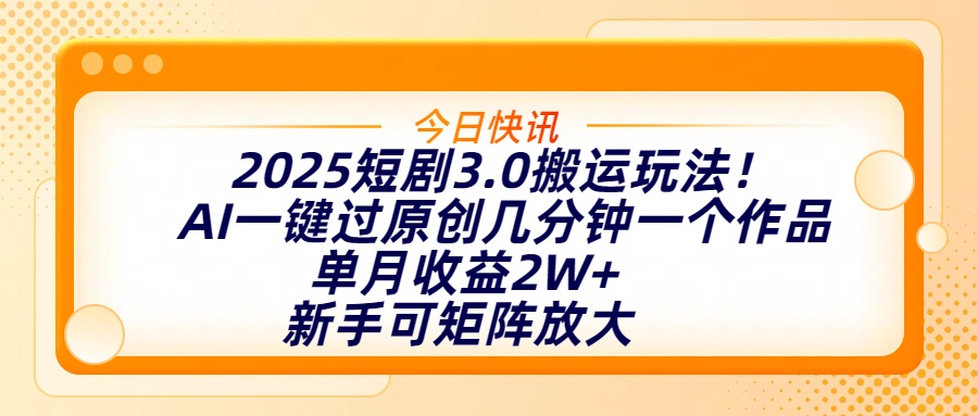 2025短剧3.0搬运玩法！AI一键过原创，几分钟一个作品，单月收益2W+，新手可矩阵放大-91搞钱