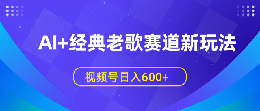 AI+经典老歌赛道新玩法，视频号日入600+-91搞钱