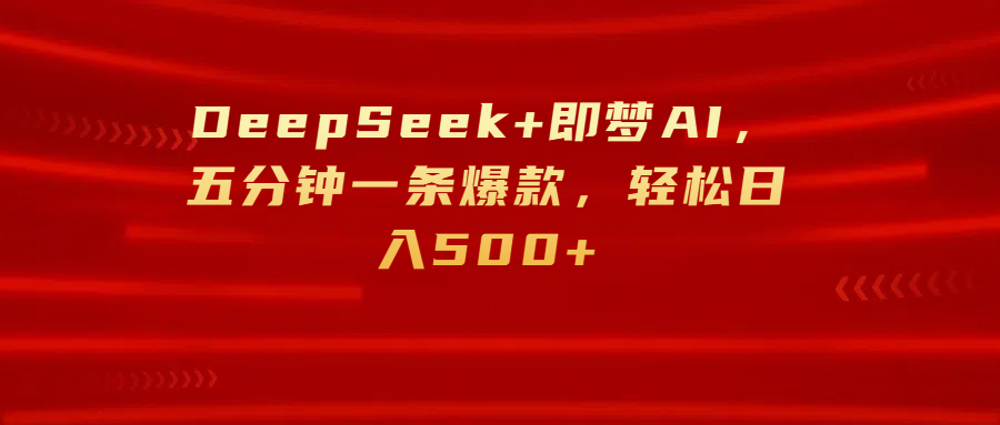 DeepSeek+即梦AI，五分钟一条爆款，轻松日入500+-91搞钱