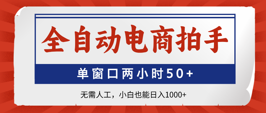全自动电商拍手，单窗口两小时50+无需人工小白也能日入1000+-91搞钱