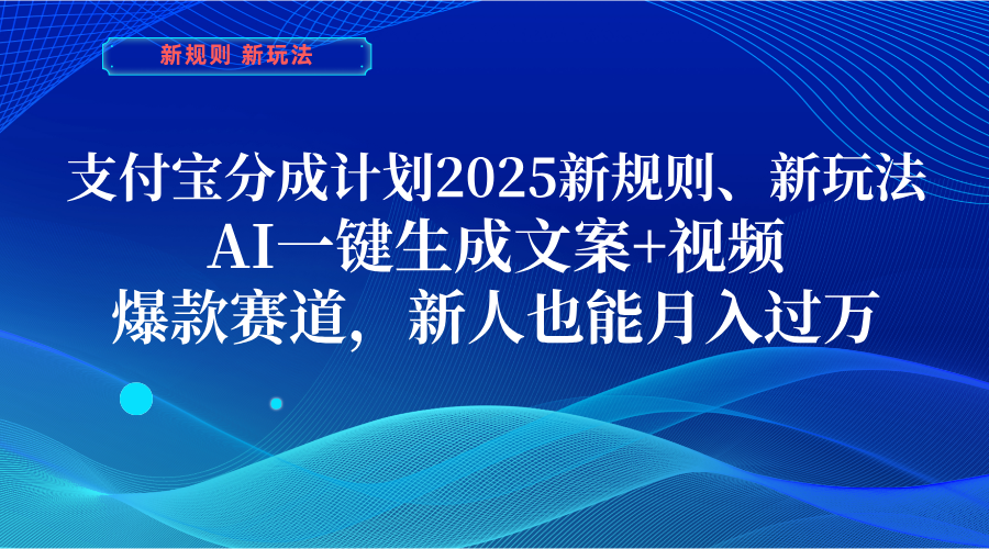 支付宝分成计划  2025新规则、新玩法，AI一键生成文案+视频，爆款赛道，新人也能月入过万-91搞钱