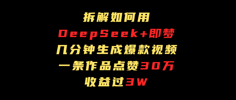 拆解如何用deep seek+即梦做爆款短视频，一条作品收益过3万-91搞钱